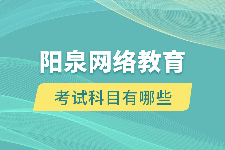 陽泉網(wǎng)絡(luò)教育考試科目有哪些？