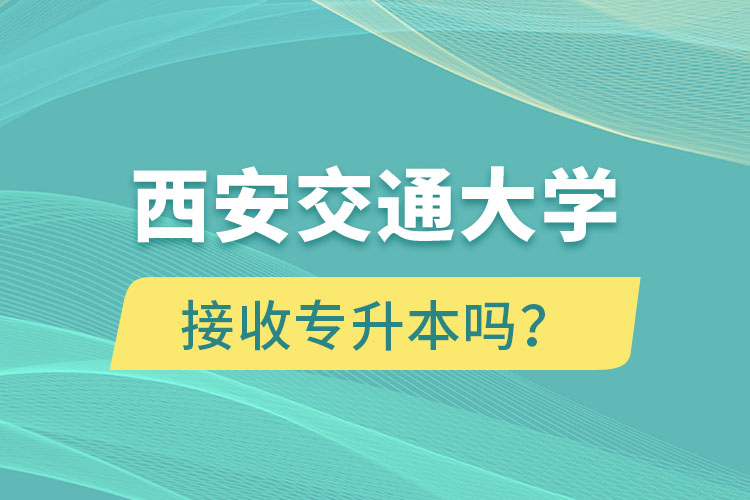 西安交通大學接收專升本嗎？