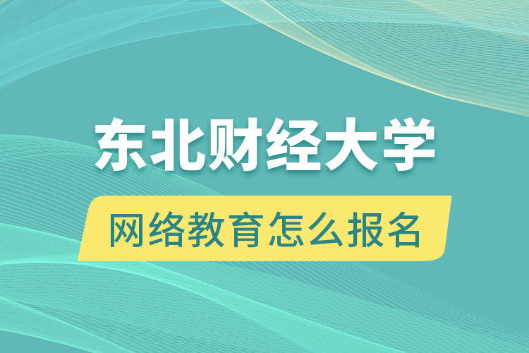 東北財(cái)經(jīng)大學(xué)網(wǎng)絡(luò)教育怎么報(bào)名？