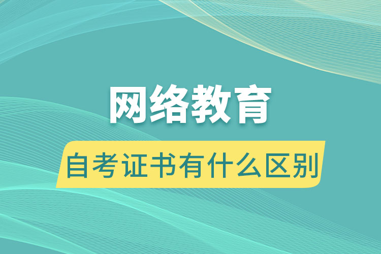 網(wǎng)絡(luò)教育跟自考證書(shū)有什么區(qū)別