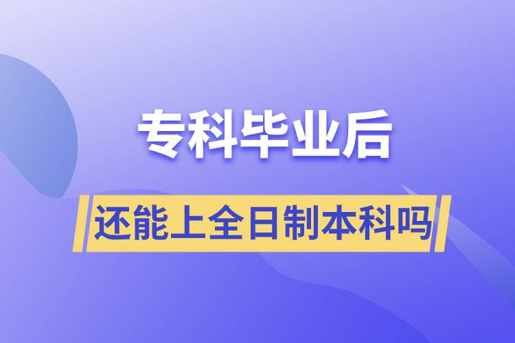 ?？飘厴I(yè)后還能上全日制本科嗎
