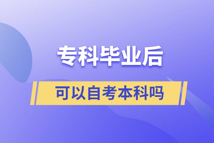?？飘厴I(yè)后可以自考本科嗎
