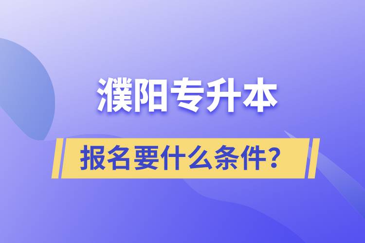 濮陽專升本報名要什么條件？