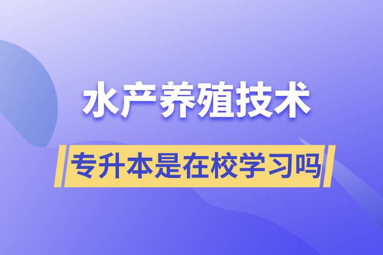 水產(chǎn)養(yǎng)殖技術專升本是在校學習嗎