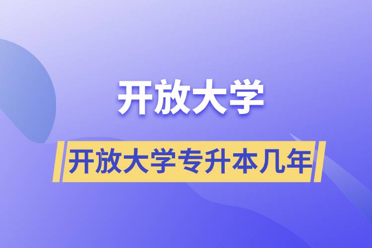 開(kāi)放大學(xué)專(zhuān)升本幾年