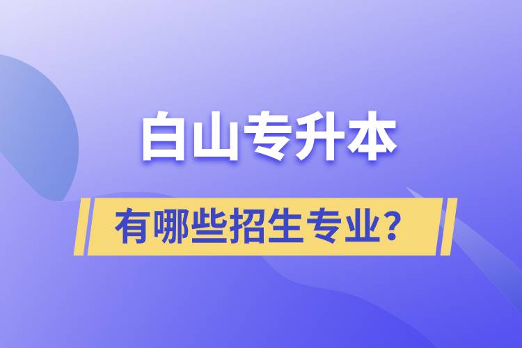 白山專升本有哪些招生專業(yè)？