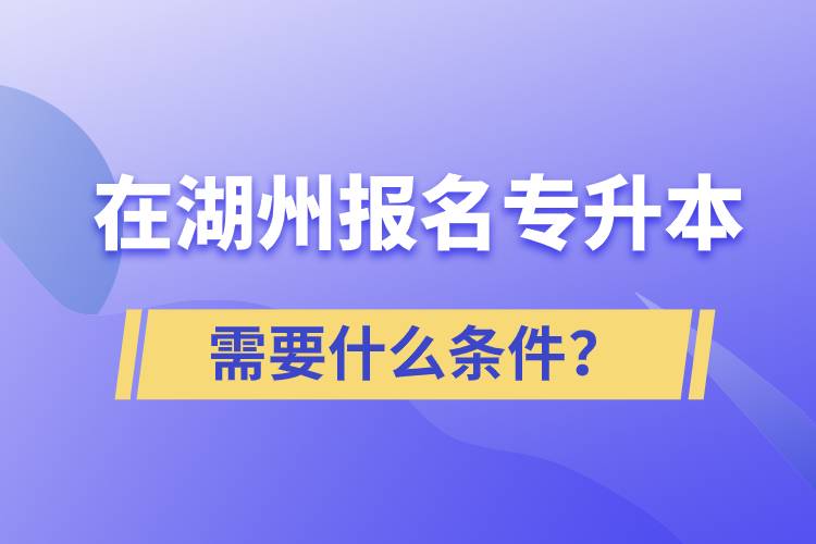 在湖州報(bào)名專升本需要什么條件？