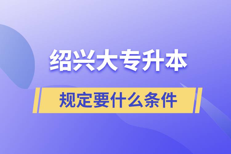 規(guī)定紹興大專(zhuān)升本要什么條件