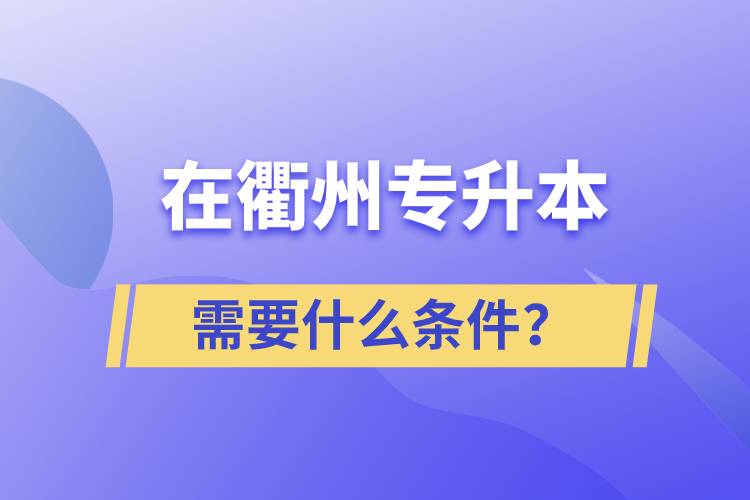 在衢州專升本需要什么條件？