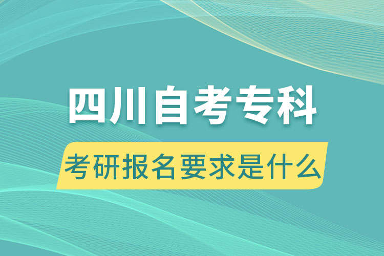 四川自考?？瓶佳袌?bào)名要求是什么