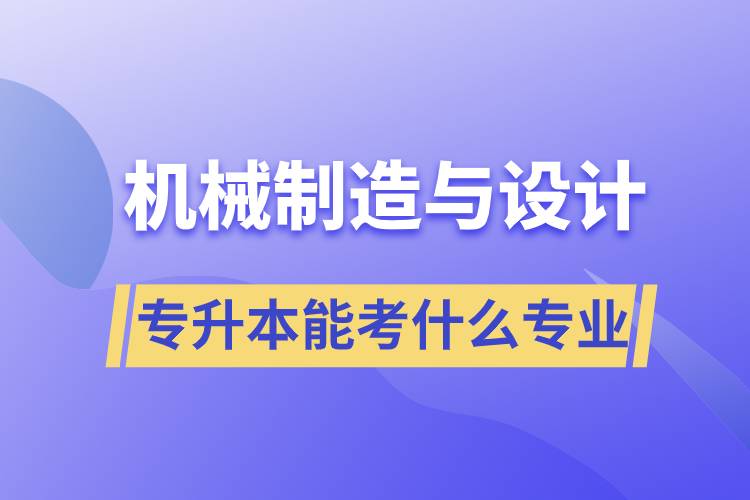 機(jī)械制造與設(shè)計專升本能考什么專業(yè)