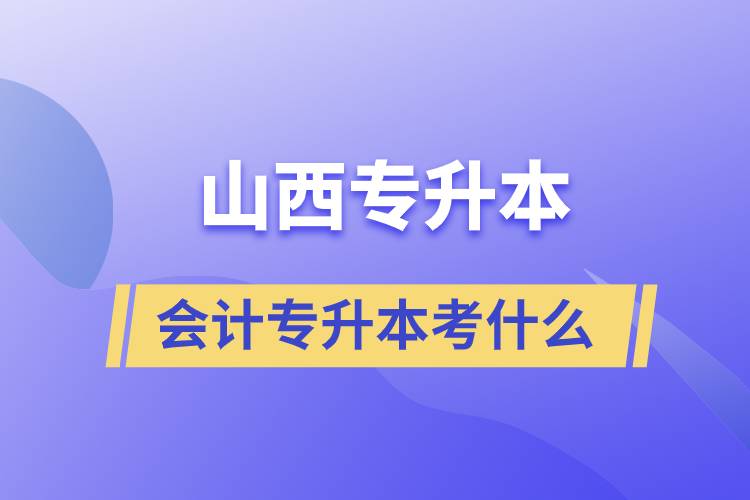 山西會(huì)計(jì)專(zhuān)升本考什么