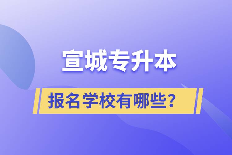 宣城專升本報名學(xué)校有哪些？
