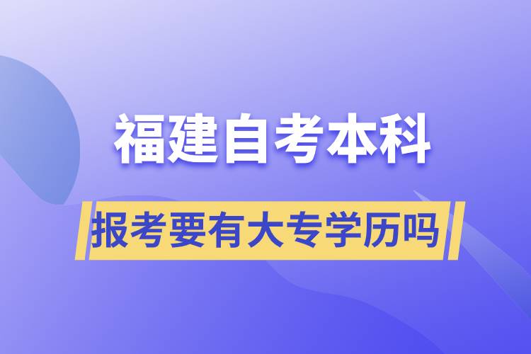 報(bào)考福建自考本科要有大專(zhuān)學(xué)歷嗎？