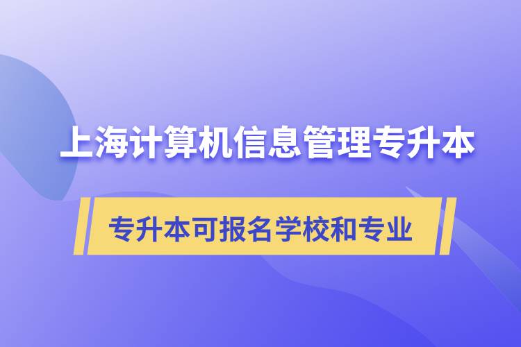 上海計算機信息管理專升本可報名哪些學(xué)校和專業(yè)？