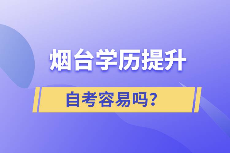煙臺學(xué)歷提升自考容易嗎？