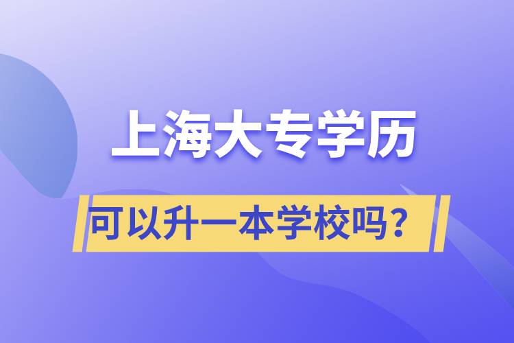 上海大專學(xué)歷可以升一本學(xué)校嗎？