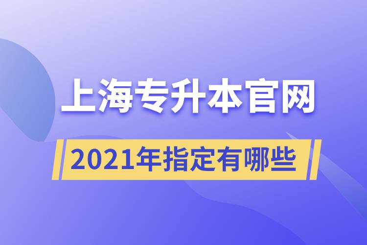 上海專升本官網(wǎng)2021年指定有哪些？