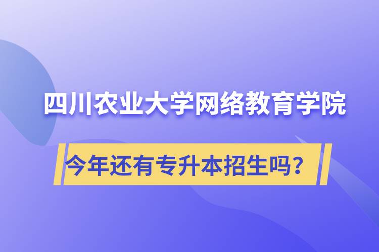 四川農(nóng)業(yè)大學(xué)網(wǎng)絡(luò)教育學(xué)院今年還有專升本招生嗎？