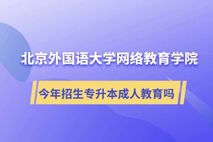 北京外國語大學(xué)網(wǎng)絡(luò)教育學(xué)院今年招生專升本層次專業(yè)的成人教育嗎？