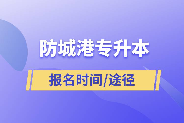 防城港專升本報名時間是什么時候和在哪兒報名？