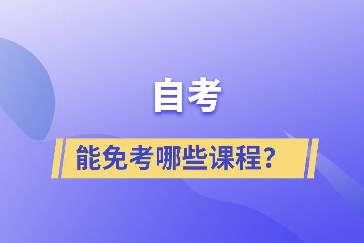 自考能免考哪些課程？