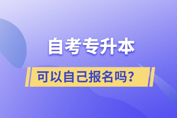 自考專升本可以自己報名嗎？