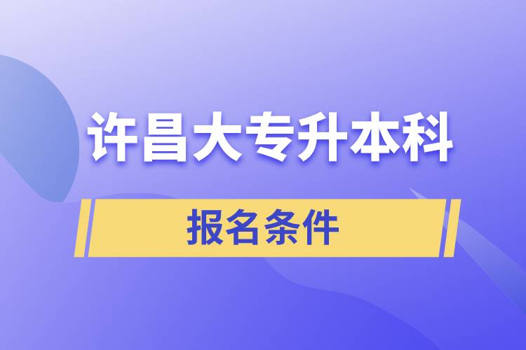 許昌大專升本科報名條件有什么樣的要求？