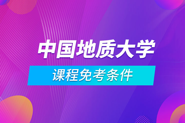 中國地質大學（北京）遠程教育專業(yè)課程滿足什么條件能免考