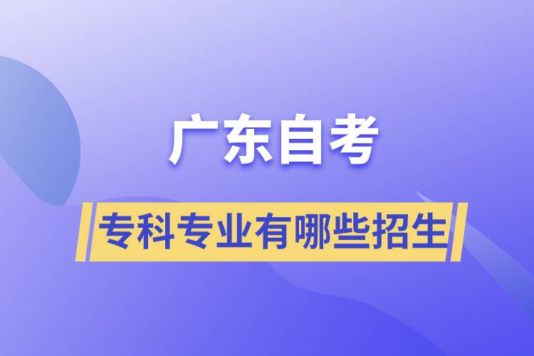 廣東自考?？茖I(yè)有哪些招生