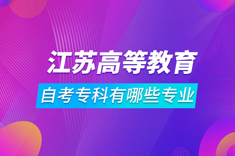 江蘇高等教育自學(xué)考試?？朴心男I(yè)
