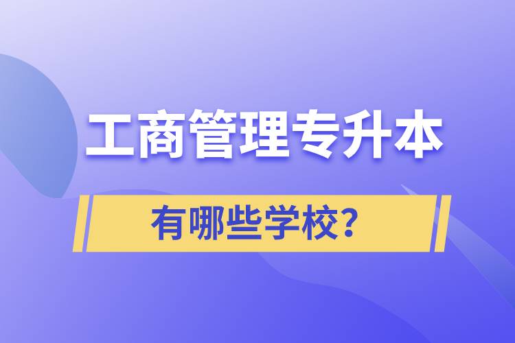 工商管理專(zhuān)升本有哪些學(xué)校？