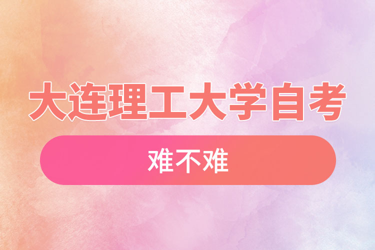 大連理工大學(xué)自考難不難，需要學(xué)習(xí)幾年？