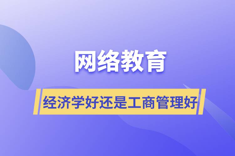網絡教育報經濟學好還是工商管理好？