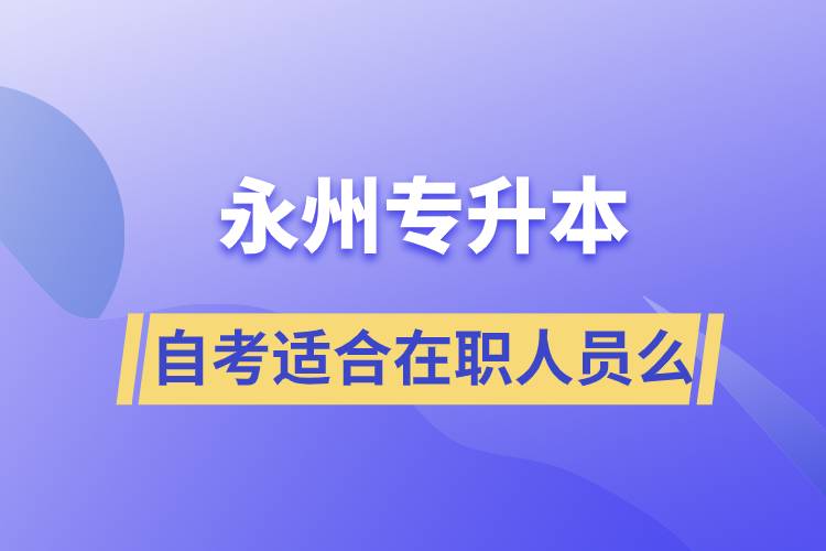 永州自考專升本適合在職人員么？