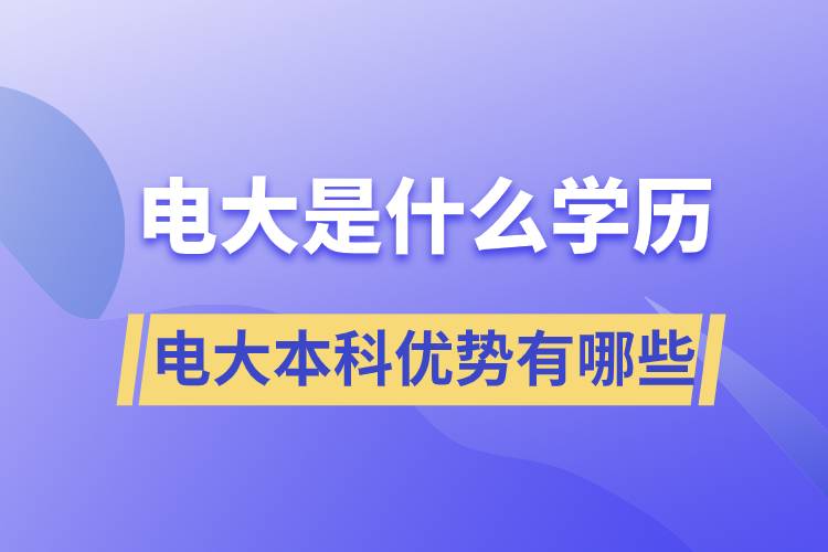 電大畢業(yè)后是什么學(xué)歷？電大本科優(yōu)勢(shì)有哪些