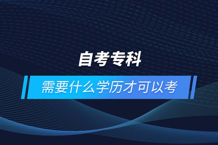自考?？菩枰裁磳W歷才可以考