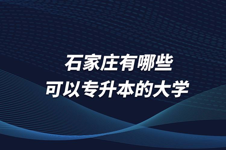 石家莊有哪些可以專升本的大學(xué)？