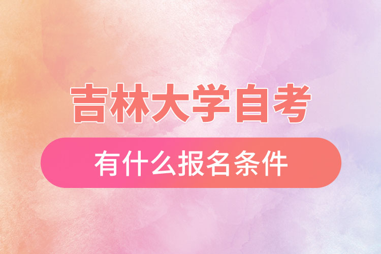吉林大學(xué)自考有什么報(bào)名條件，什么時(shí)候報(bào)名？