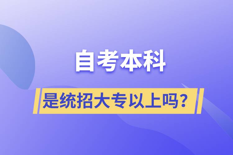 自考本科是統(tǒng)招大專以上嗎？