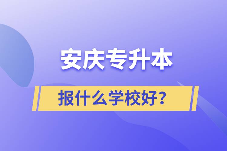 安慶專升本報什么學校好？