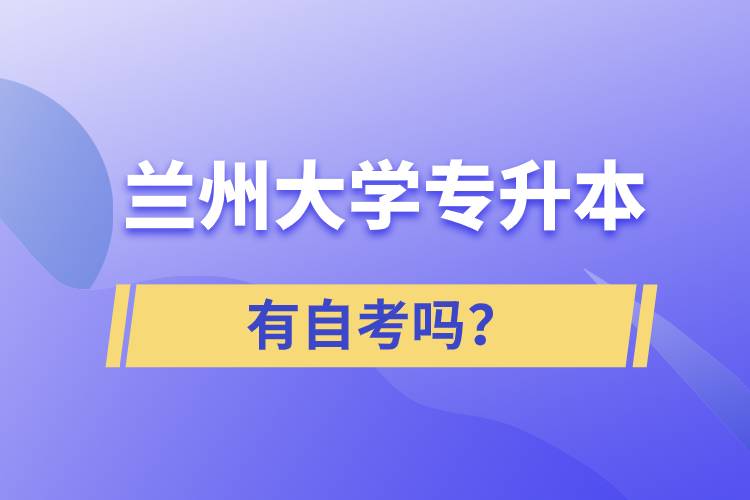 蘭州大學(xué)專升本有自考嗎？