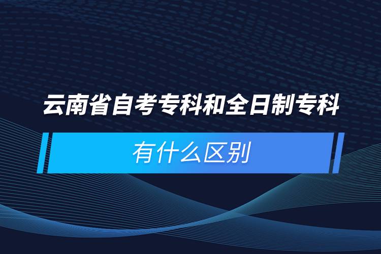 云南省自考?？坪腿罩茖？朴惺裁磪^(qū)別