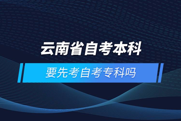 云南省自考本科要先考自考?？茊? /></p><p style=