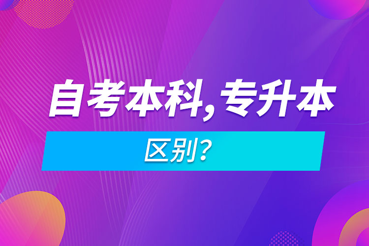 自考本科和專升本的區(qū)別？