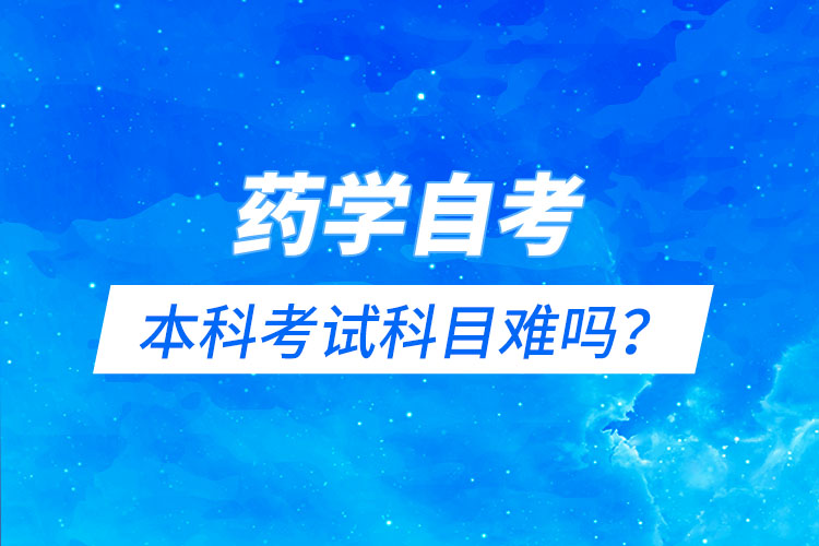 藥學(xué)自考本科考試科目難嗎？