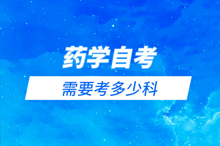 藥學(xué)自考需要考多少科？有哪些科目？