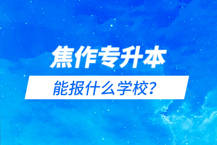 焦作專升本能報(bào)什么學(xué)校？