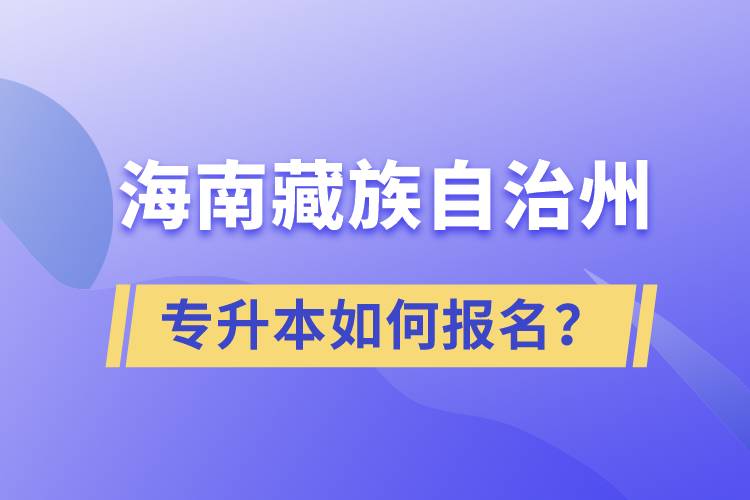 海南藏族自治州有專升本嗎？如何報(bào)名？