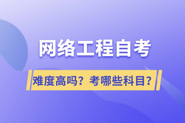 網(wǎng)絡(luò)工程自考難度高嗎？考哪些科目？